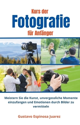 Book cover for Kurs der Fotografie f�r Anf�nger Meistern Sie die Kunst, unvergessliche Momente einzufangen und Emotionen durch Bilder zu vermitteln