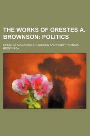 Cover of The Works of Orestes A. Brownson (Volume 18); Politics