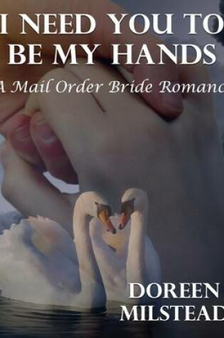 Cover of I Need You to Be My Hands: A Mail Order Bride Romance