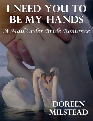 Book cover for I Need You to Be My Hands: A Mail Order Bride Romance