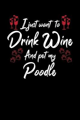 Book cover for I Just Wanna Drink Wine And Pet My Poodle