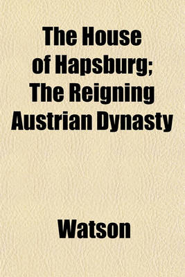 Book cover for The House of Hapsburg; The Reigning Austrian Dynasty