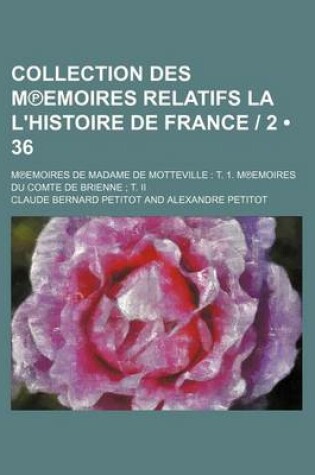 Cover of Collection Des M Emoires Relatifs La L'Histoire de France 2 (36); M Emoires de Madame de Motteville T. 1. M Emoires Du Comte de Brienne T. II
