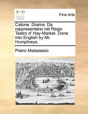 Book cover for Catone. Drama. Da rappresentarsi nel Regio Teatro d' Hay-Market. Done into English by Mr. Humphreys.