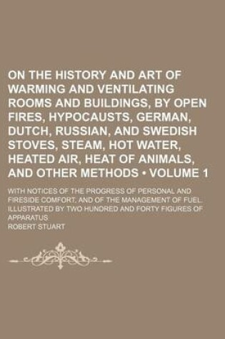 Cover of On the History and Art of Warming and Ventilating Rooms and Buildings, by Open Fires, Hypocausts, German, Dutch, Russian, and Swedish Stoves, Steam, H