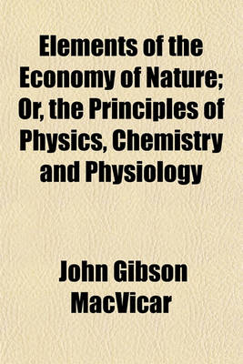 Book cover for Elements of the Economy of Nature; Or, the Principles of Physics, Chemistry and Physiology