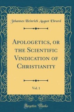 Cover of Apologetics, or the Scientific Vindication of Christianity, Vol. 1 (Classic Reprint)