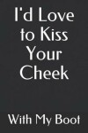Book cover for I'd Love to Kiss Your Cheek with My Boot