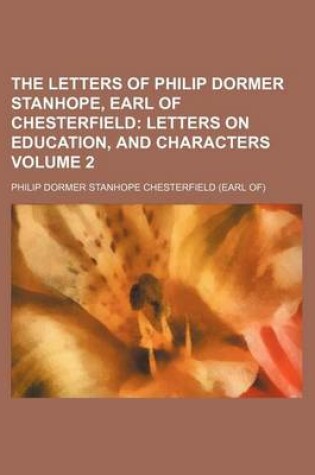 Cover of The Letters of Philip Dormer Stanhope, Earl of Chesterfield Volume 2; Letters on Education, and Characters