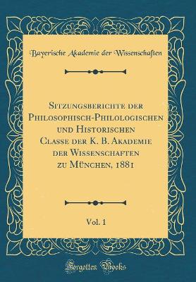 Book cover for Sitzungsberichte Der Philosophisch-Philologischen Und Historischen Classe Der K. B. Akademie Der Wissenschaften Zu Munchen, 1881, Vol. 1 (Classic Reprint)