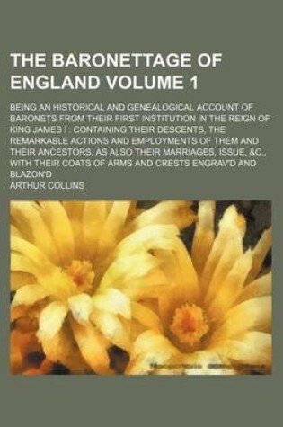Cover of The Baronettage of England; Being an Historical and Genealogical Account of Baronets from Their First Institution in the Reign of King James I