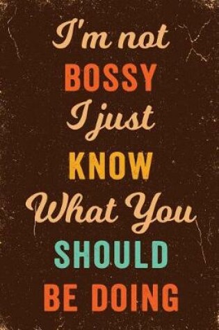 Cover of I'm Not Bossy I Just Know What You Should Be Doing Notebook Vintage