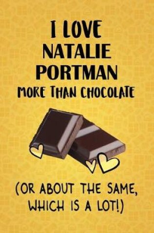 Cover of I Love Natalie Portman More Than Chocolate (Or About The Same, Which Is A Lot!)