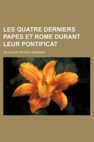 Cover of Les Quatre Derniers Papes Et Rome Durant Leur Pontificat