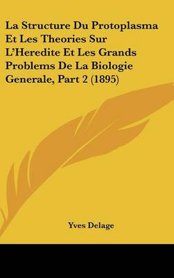 Book cover for La Structure Du Protoplasma Et Les Theories Sur L'Heredite Et Les Grands Problems de La Biologie Generale, Part 2 (1895)