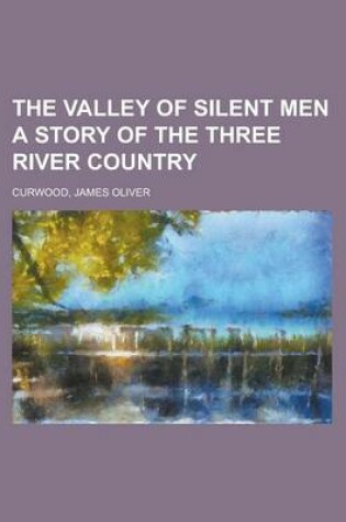 Cover of The Valley of Silent Men a Story of the Three River Country