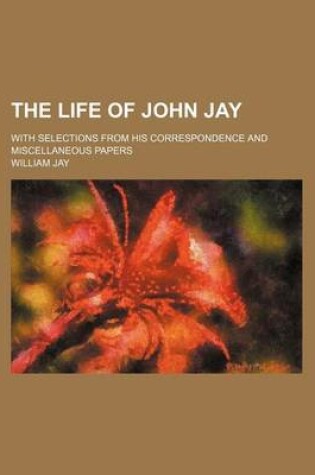 Cover of The Life of John Jay (Volume 2); With Selections from His Correspondence and Miscellaneous Papers