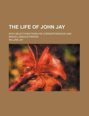 Book cover for The Life of John Jay (Volume 2); With Selections from His Correspondence and Miscellaneous Papers