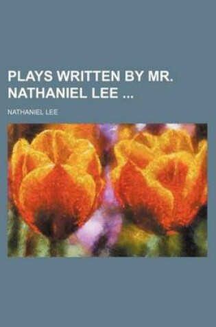 Cover of Plays Written by Mr. Nathaniel Lee