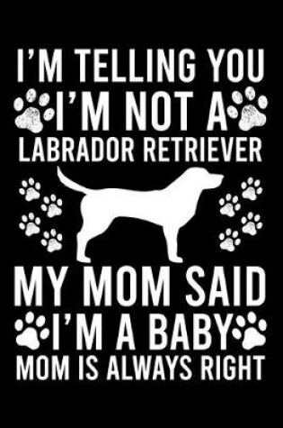 Cover of I'm Telling You I'm not A Labrador Retriever My Mom Said I'm A Baby Mom Is Always Right