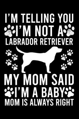 Book cover for I'm Telling You I'm not A Labrador Retriever My Mom Said I'm A Baby Mom Is Always Right