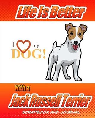Cover of Life Is Better With A Jack Russell Terrier Scrapbook and Journal