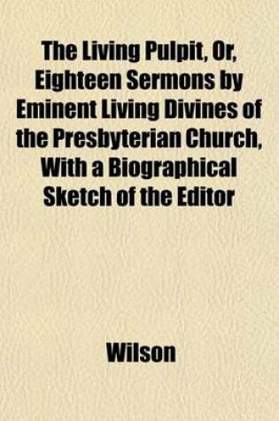 Cover of The Living Pulpit, Or, Eighteen Sermons by Eminent Living Divines of the Presbyterian Church, with a Biographical Sketch of the Editor