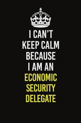 Book cover for I Can�t Keep Calm Because I Am An Economic Security Delegate