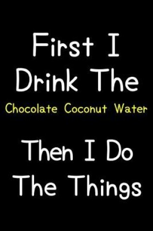 Cover of First I Drink The Chocolate Coconut Water Then I Do The Things