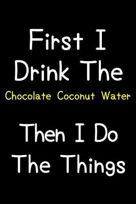 Book cover for First I Drink The Chocolate Coconut Water Then I Do The Things