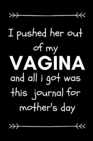 Cover of I Pushed Her Out of My Vagina and All I Got Was This Journal for Mother's Day