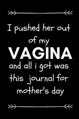 Book cover for I Pushed Her Out of My Vagina and All I Got Was This Journal for Mother's Day