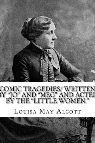 Cover of Comic Tragedies/ Written by Jo and Meg and Acted by the Little Women.