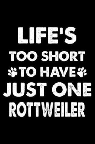 Cover of Life's Too Short To Have Just One Rottweiler