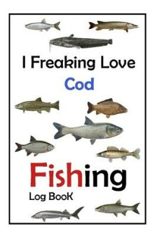 Cover of I Freaking Love Cod Fishing Log Book -