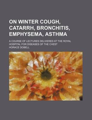 Book cover for On Winter Cough, Catarrh, Bronchitis, Emphysema, Asthma; A Course of Lectures Delivered at the Royal Hospital for Diseases of the Chest