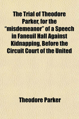 Cover of The Trial of Theodore Parker, for the "Misdemeanor" of a Speech in Faneuil Hall Against Kidnapping, Before the Circuit Court of the United