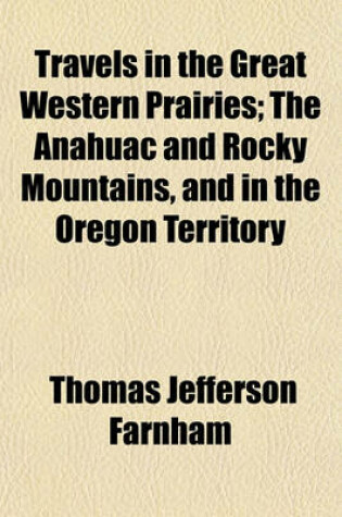 Cover of Travels in the Great Western Prairies, the Anahuac and Rocky Mountains, and in the Oregon Territory; The Anahuac and Rocky Mountains, and in the Oregon Territory