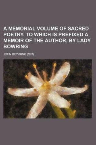 Cover of A Memorial Volume of Sacred Poetry. to Which Is Prefixed a Memoir of the Author, by Lady Bowring