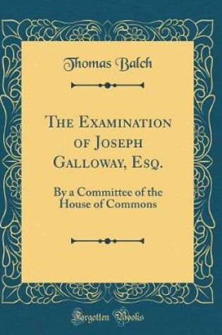 Cover of The Examination of Joseph Galloway, Esq.