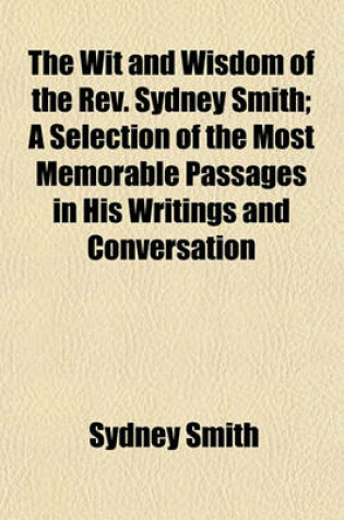 Cover of The Wit and Wisdom of the REV. Sydney Smith; A Selection of the Most Memorable Passages in His Writings and Conversation