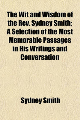 Book cover for The Wit and Wisdom of the REV. Sydney Smith; A Selection of the Most Memorable Passages in His Writings and Conversation