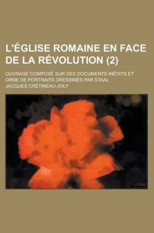 Cover of L'Eglise Romaine En Face de La Revolution; Ouvrage Compose Sur Des Documents Inedits Et Orne de Portraits Dressines Par Staal (2)