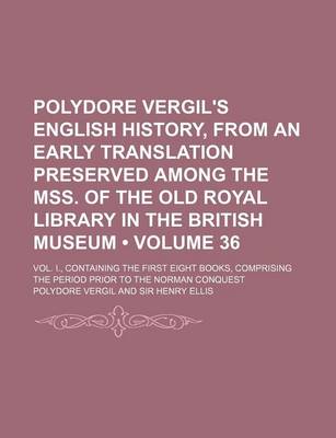 Book cover for Polydore Vergil's English History, from an Early Translation Preserved Among the Mss. of the Old Royal Library in the British Museum (Volume 36); Vol. I., Containing the First Eight Books, Comprising the Period Prior to the Norman Conquest