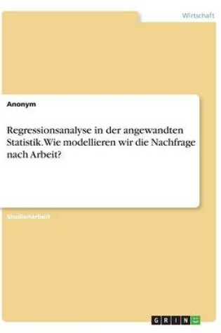 Cover of Regressionsanalyse in der angewandten Statistik. Wie modellieren wir die Nachfrage nach Arbeit?