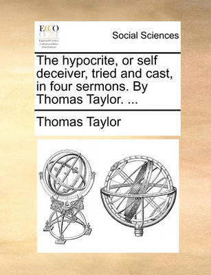 Book cover for The Hypocrite, or Self Deceiver, Tried and Cast, in Four Sermons. by Thomas Taylor. ...