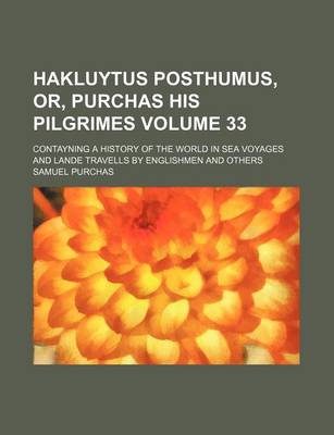 Book cover for Hakluytus Posthumus, Or, Purchas His Pilgrimes Volume 33; Contayning a History of the World in Sea Voyages and Lande Travells by Englishmen and Others