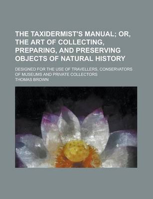 Book cover for The Taxidermist's Manual; Designed for the Use of Travellers, Conservators of Museums and Private Collectors
