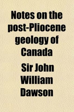 Cover of Notes on the Post-Pliocene Geology of Canada; With Especial Reference to the Conditions of Accumulation of the Deposits and the Marine Life of the Period