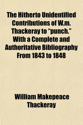 Book cover for The Hitherto Unidentified Contributions of W.M. Thackeray to "Punch." with a Complete and Authoritative Bibliography from 1843 to 1848